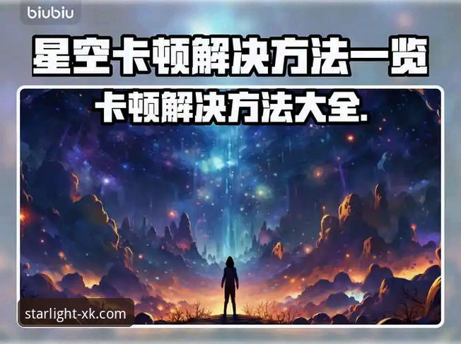 星空官方最新版本获取与使用全攻略：从下载到畅玩操作教程